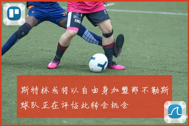 斯特林或将以自由身加盟那不勒斯球队正在评估此转会机会