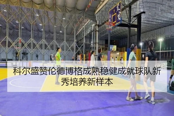 科尔盛赞伦德博格成熟稳健成就球队新秀培养新样本